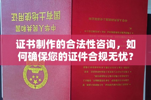 阿巴嘎旗证书制作的合法性咨询，如何确保您的证件合规无忧？