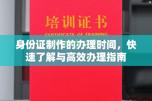 离石身份证制作的办理时间，快速了解与高效办理指南